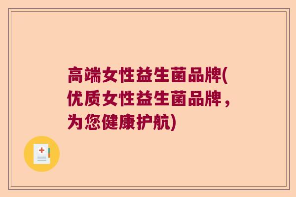 高端女性益生菌品牌(优质女性益生菌品牌，为您健康护航)