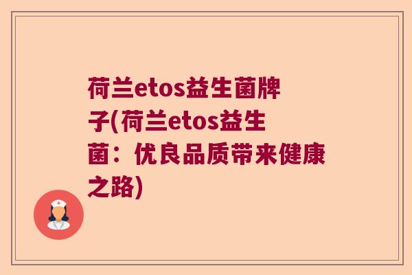 荷兰etos益生菌牌子(荷兰etos益生菌:优良品质带来健康之路) 荷兰etos益生菌牌子(荷兰etos益生菌:优良品质带来健康之路)