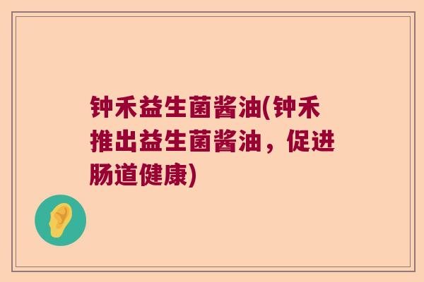 钟禾益生菌酱油(钟禾推出益生菌酱油，促进肠道健康)