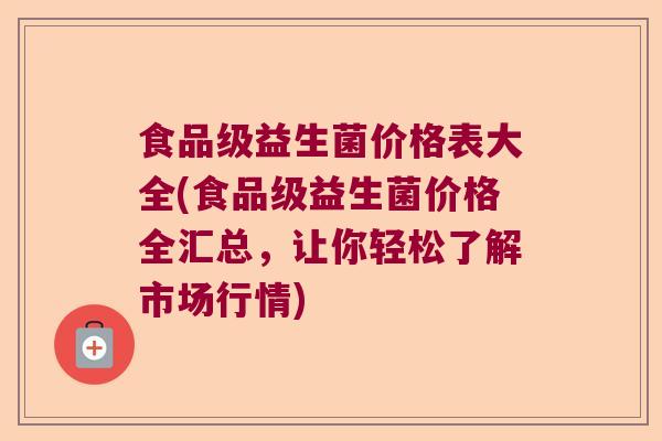 食品级益生菌价格表大全(食品级益生菌价格全汇总,让你轻松了解市场行情) 食品级益生菌价格表大全(食品级益生菌价格全汇总,让你轻松了解市场行情)