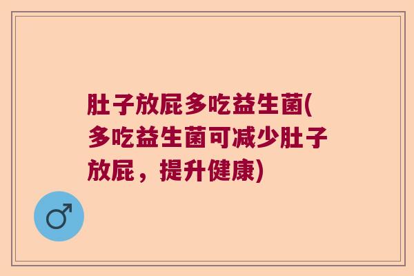 肚子放屁多吃益生菌(多吃益生菌可减少肚子放屁，提升健康)