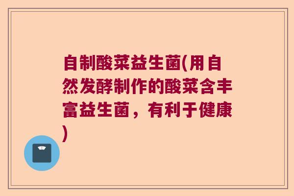 自制酸菜益生菌(用自然发酵制作的酸菜含丰富益生菌，有利于健康)