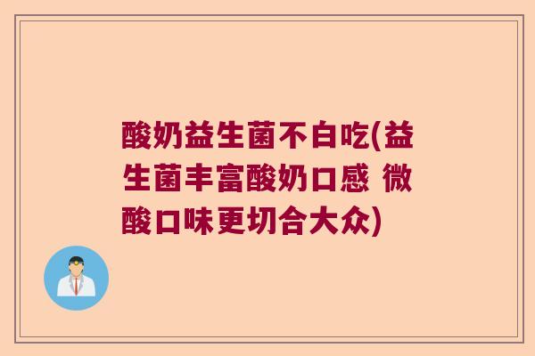 酸奶益生菌不白吃(益生菌丰富酸奶口感 微酸口味更切合大众) 酸奶益生菌不白吃(益生菌丰富酸奶口感 微酸口味更切合大众)