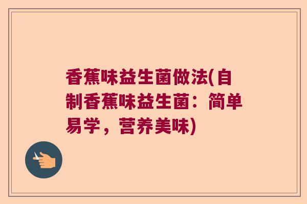 香蕉味益生菌做法(自制香蕉味益生菌：简单易学，营养美味)