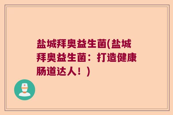 盐城拜奥益生菌(盐城拜奥益生菌：打造健康肠道达人！)