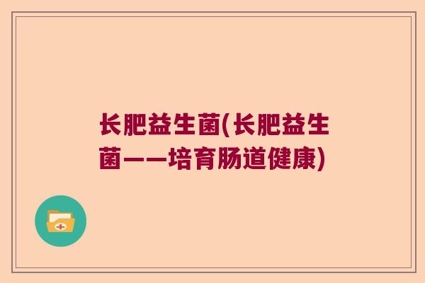 长肥益生菌(长肥益生菌——培育肠道健康)
