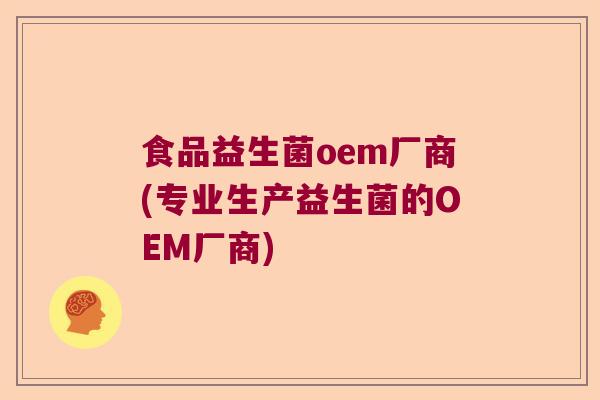 食品益生菌oem厂商(专业生产益生菌的OEM厂商) 食品益生菌oem厂商(专业生产益生菌的OEM厂商)