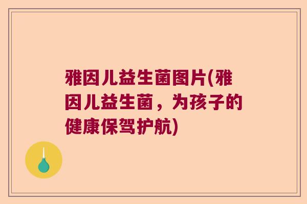 雅因儿益生菌图片(雅因儿益生菌，为孩子的健康保驾护航)