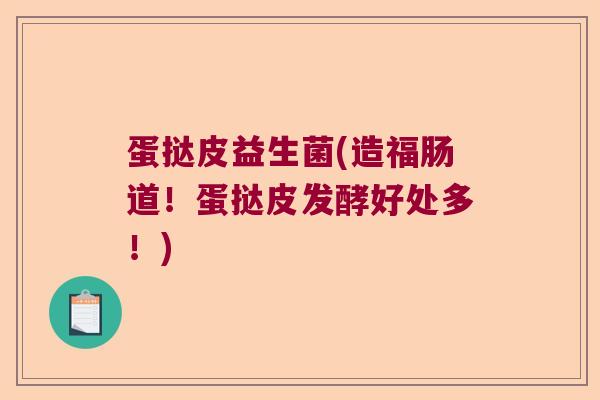 蛋挞皮益生菌(造福肠道!蛋挞皮发酵好处多!) 蛋挞皮益生菌(造福肠道!蛋挞皮发酵好处多!)