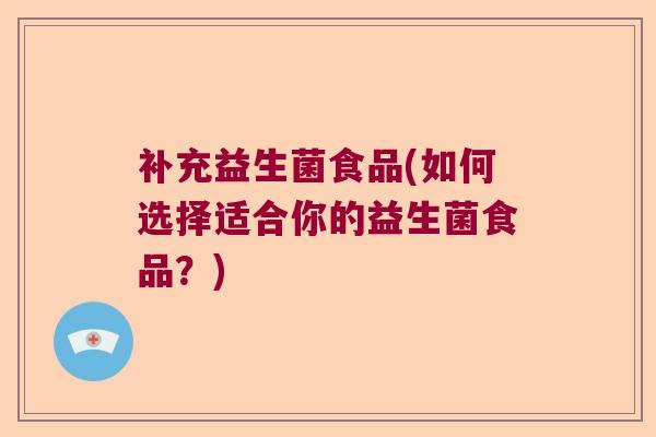 补充益生菌食品(如何选择适合你的益生菌食品？)