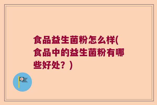 食品益生菌粉怎么样(食品中的益生菌粉有哪些好处?) 食品益生菌粉怎么样(食品中的益生菌粉有哪些好处?)