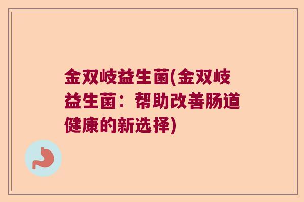 金双岐益生菌(金双岐益生菌：帮助改善肠道健康的新选择)