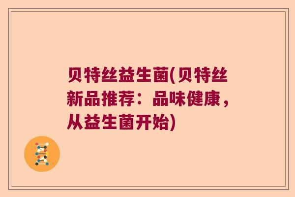 贝特丝益生菌(贝特丝新品推荐：品味健康，从益生菌开始)
