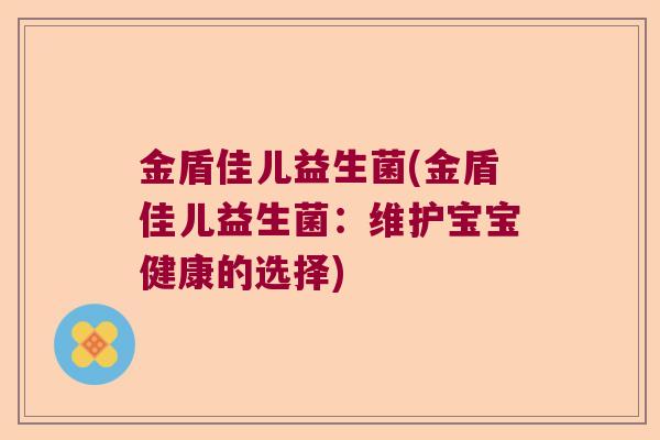 金盾佳儿益生菌(金盾佳儿益生菌：维护宝宝健康的选择)