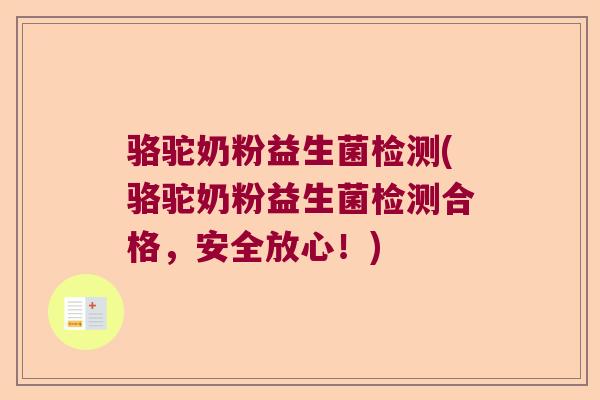 骆驼奶粉益生菌检测(骆驼奶粉益生菌检测合格，安全放心！)