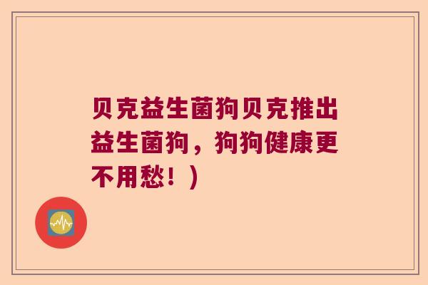 贝克益生菌狗贝克推出益生菌狗，狗狗健康更不用愁！)