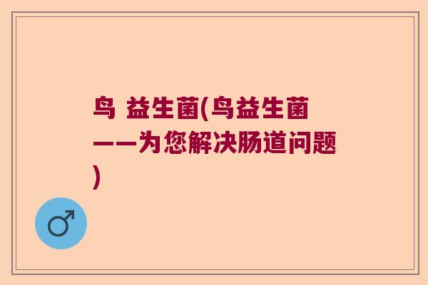 鸟 益生菌(鸟益生菌——为您解决肠道问题) 鸟 益生菌(鸟益生菌——为您解决肠道问题)