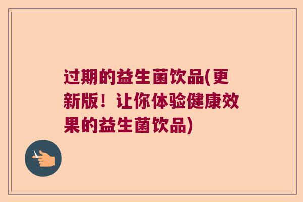 过期的益生菌饮品(更新版!让你体验健康效果的益生菌饮品) 过期的益生菌饮品(更新版!让你体验健康效果的益生菌饮品)