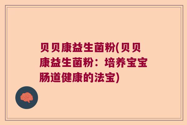 贝贝康益生菌粉(贝贝康益生菌粉:培养宝宝肠道健康的法宝) 贝贝康益生菌粉(贝贝康益生菌粉:培养宝宝肠道健康的法宝)