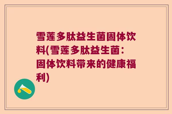 雪莲多肽益生菌固体饮料(雪莲多肽益生菌：固体饮料带来的健康福利)