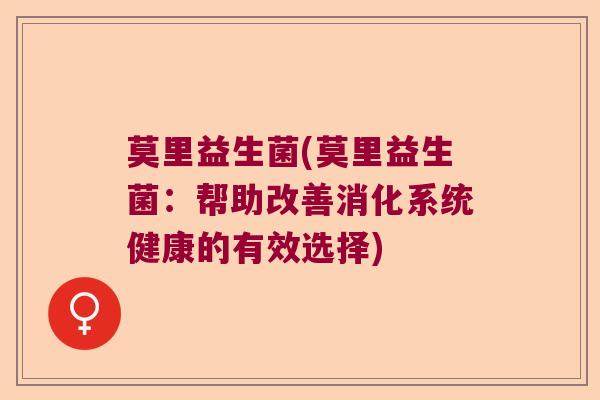 莫里益生菌(莫里益生菌：帮助改善消化系统健康的有效选择)