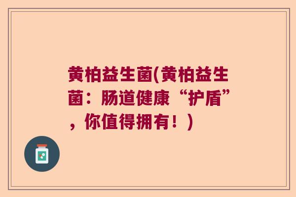 黄柏益生菌(黄柏益生菌：肠道健康“护盾”，你值得拥有！)