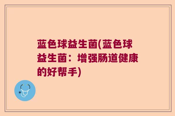 蓝色球益生菌(蓝色球益生菌：增强肠道健康的好帮手)