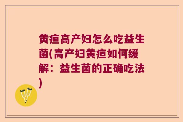 黄疸高产妇怎么吃益生菌(高产妇黄疸如何缓解:益生菌的正确吃法) 黄疸高产妇怎么吃益生菌(高产妇黄疸如何缓解:益生菌的正确吃法)
