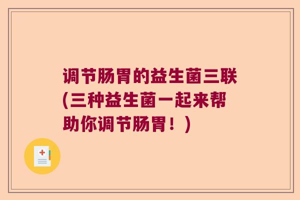 调节肠胃的益生菌三联(三种益生菌一起来帮助你调节肠胃!) 调节肠胃的益生菌三联(三种益生菌一起来帮助你调节肠胃!)
