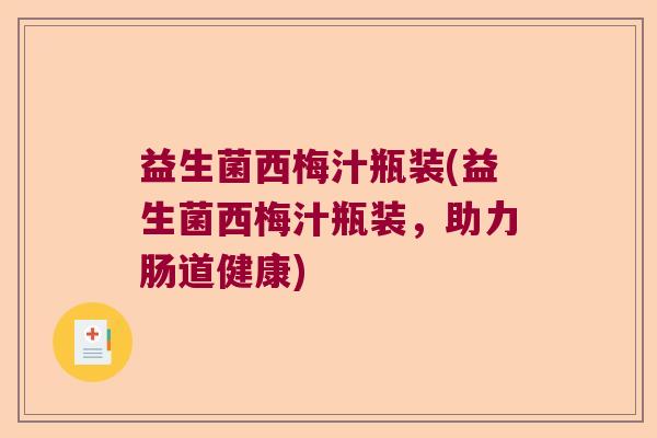 益生菌西梅汁瓶装(益生菌西梅汁瓶装,助力肠道健康) 益生菌西梅汁瓶装(益生菌西梅汁瓶装,助力肠道健康)