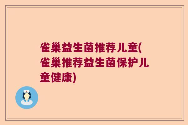 雀巢益生菌推荐儿童(雀巢推荐益生菌保护儿童健康)
