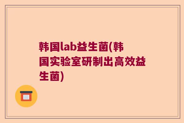 韩国lab益生菌(韩国实验室研制出高效益生菌)
