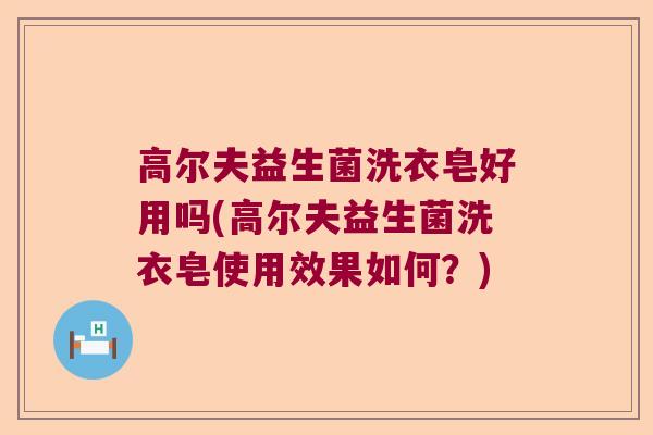 高尔夫益生菌洗衣皂好用吗(高尔夫益生菌洗衣皂使用效果如何？)