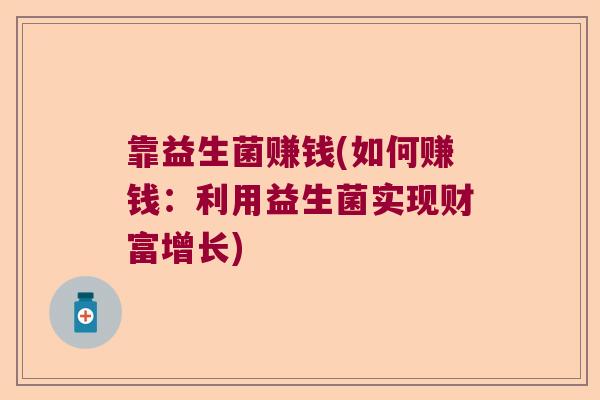 靠益生菌赚钱(如何赚钱:利用益生菌实现财富增长) 靠益生菌赚钱(如何赚钱:利用益生菌实现财富增长)