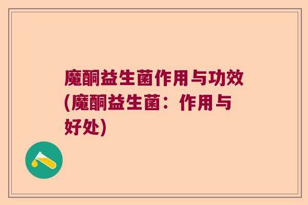 魔酮益生菌作用与功效(魔酮益生菌：作用与好处)