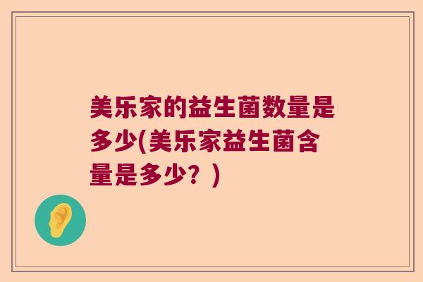美乐家的益生菌数量是多少(美乐家益生菌含量是多少?) 美乐家的益生菌数量是多少(美乐家益生菌含量是多少?)