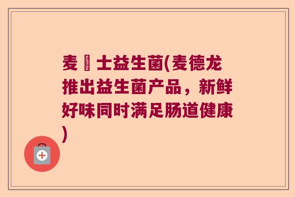 麦徳士益生菌(麦德龙推出益生菌产品,新鲜好味同时满足肠道健康) 麦徳士益生菌(麦德龙推出益生菌产品,新鲜好味同时满足肠道健康)