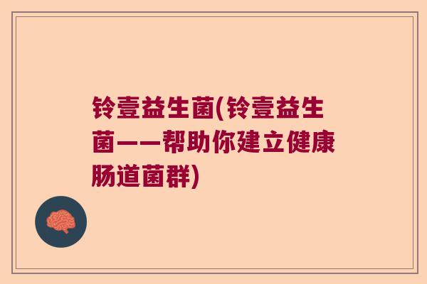 铃壹益生菌(铃壹益生菌——帮助你建立健康肠道菌群)