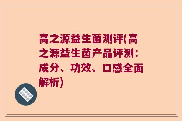 高之源益生菌测评(高之源益生菌产品评测:成分、功效、口感全面解析) 高之源益生菌测评(高之源益生菌产品评测:成分、功效、口感全面解析)