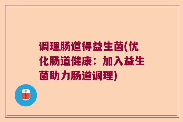 调理肠道得益生菌(优化肠道健康：加入益生菌助力肠道调理)