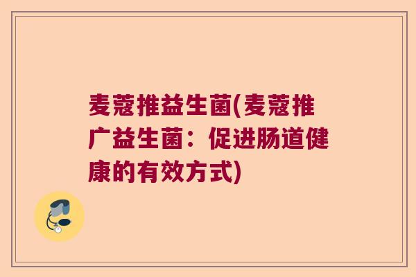 麦蔻推益生菌(麦蔻推广益生菌：促进肠道健康的有效方式)