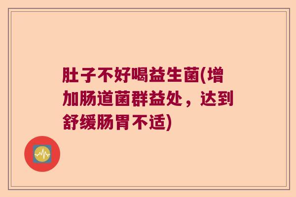 肚子不好喝益生菌(增加肠道菌群益处，达到舒缓肠胃不适)