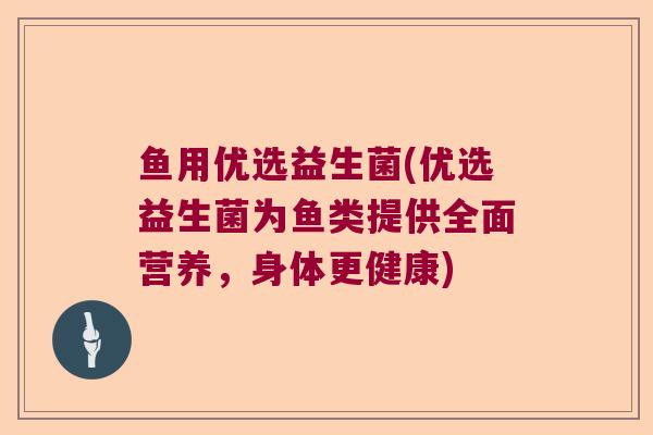 鱼用优选益生菌(优选益生菌为鱼类提供全面营养，身体更健康)