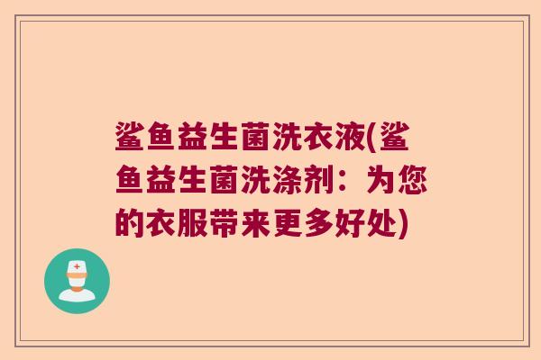 鲨鱼益生菌洗衣液(鲨鱼益生菌洗涤剂：为您的衣服带来更多好处)