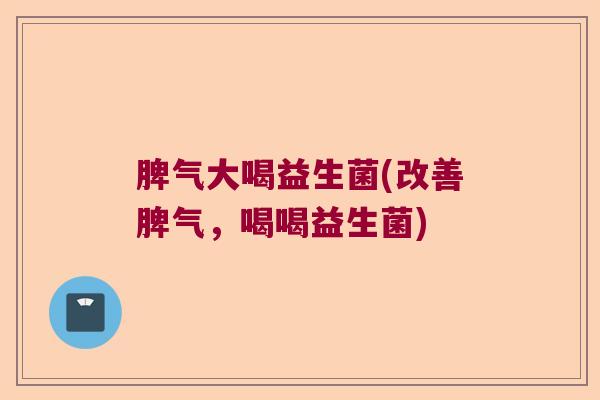 脾气大喝益生菌(改善脾气，喝喝益生菌)
