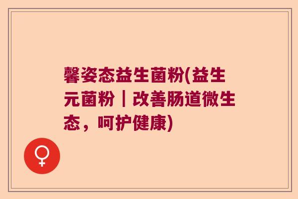 馨姿态益生菌粉(益生元菌粉｜改善肠道微生态，呵护健康)