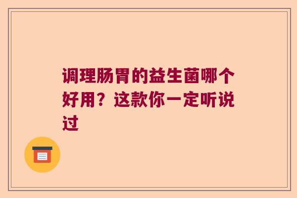 调理肠胃的益生菌哪个好用？这款你一定听说过