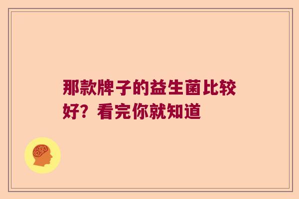 那款牌子的益生菌比较好?看完你就知道 那款牌子的益生菌比较好?看完你就知道