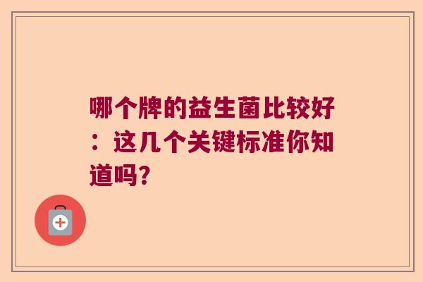 哪个牌的益生菌比较好：这几个关键标准你知道吗？
