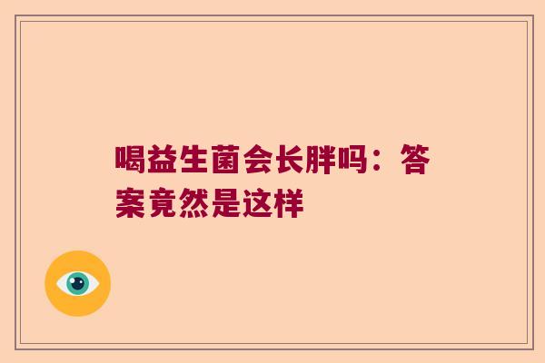 喝益生菌会长胖吗:答案竟然是这样 喝益生菌会长胖吗:答案竟然是这样